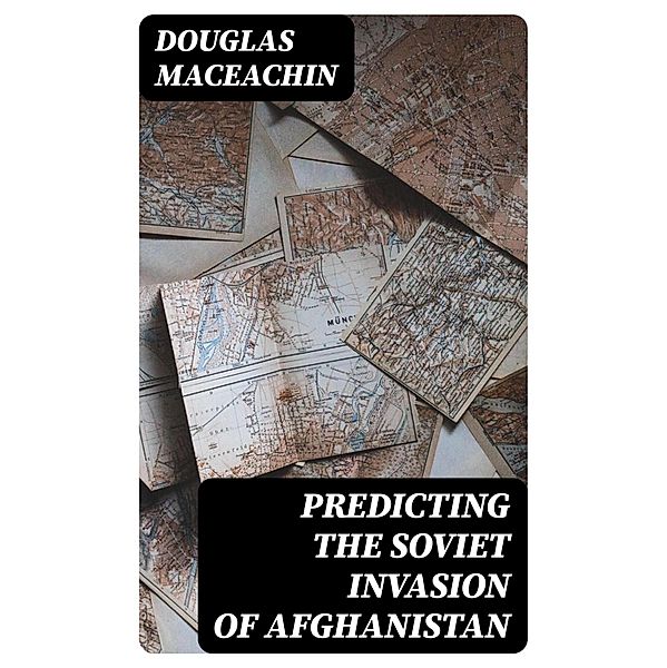 Predicting the Soviet Invasion of Afghanistan, Douglas Maceachin