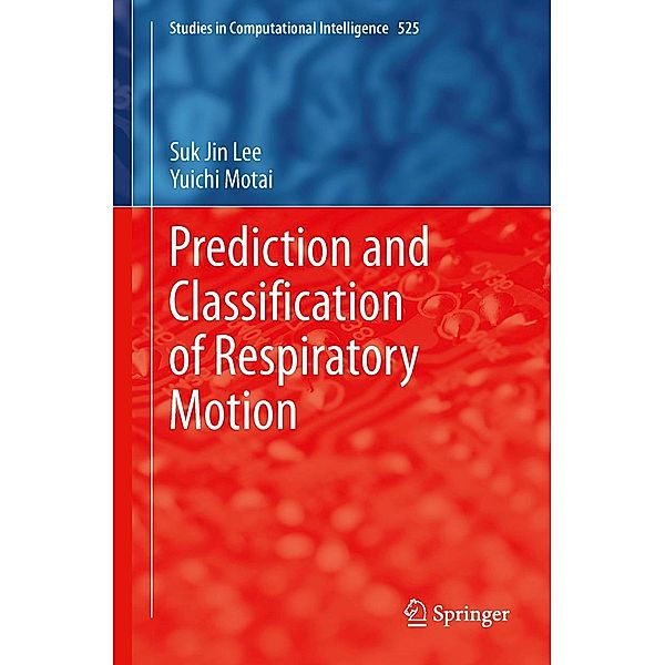 Prediction and Classification of Respiratory Motion / Studies in Computational Intelligence Bd.525, Suk Jin Lee, Yuichi Motai