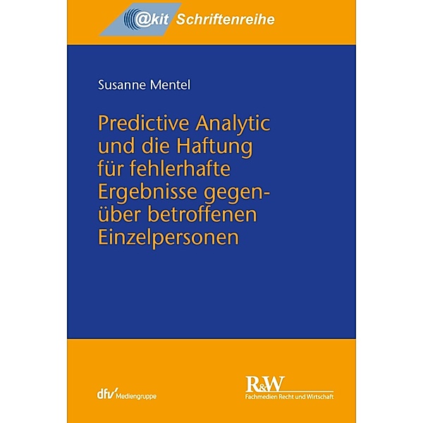 Predictive Analytic und die Haftung für fehlerhafte Ergebnisse gegenüber betroffenen Einzelpersonen / @kit-Schriftenreihe, Susanne Mentel