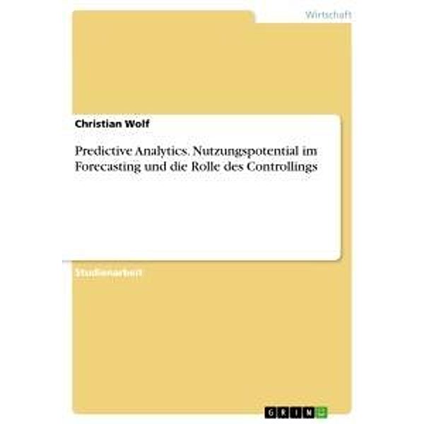 Predictive Analytics. Nutzungspotential im Forecasting und die Rolle des Controllings, Christian Wolf