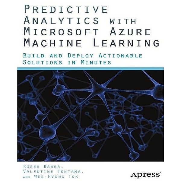 Predictive Analytics with Microsoft Azure Machine Learning, Valentine Fontama, Roger Barga, Wee Hyong Tok