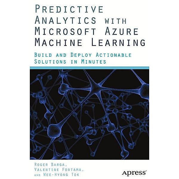 Predictive Analytics with Microsoft Azure Machine Learning, Valentine Fontama, Roger Barga, Wee-Hyong Tok