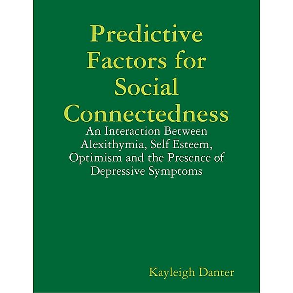 Predictive Factors for Social Connectedness: An Interaction Between Alexithymia, Self Esteem, Optimism and the Presence of Depressive Symptoms, Kayleigh Danter
