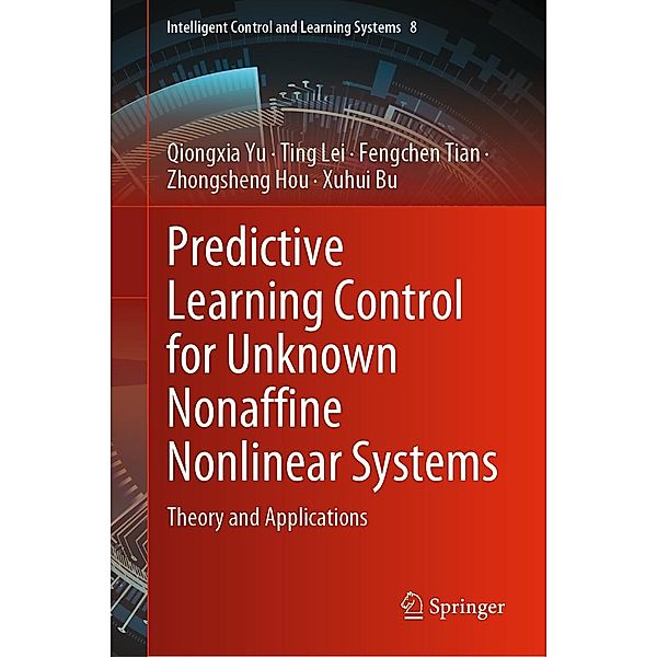 Predictive Learning Control for Unknown Nonaffine Nonlinear Systems / Intelligent Control and Learning Systems Bd.8, Qiongxia Yu, Ting Lei, Fengchen Tian, Zhongsheng Hou, Xuhui Bu
