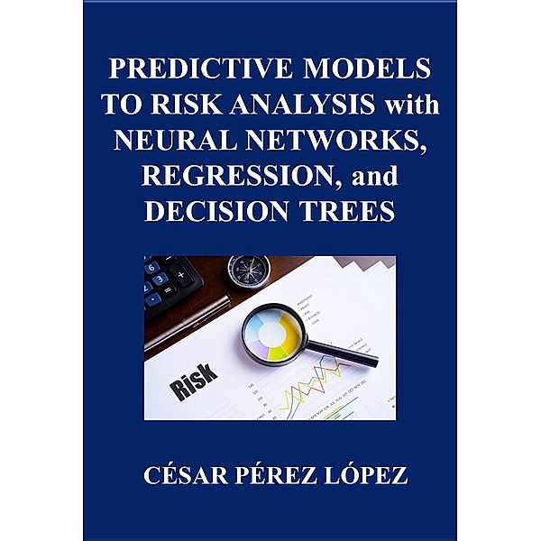 PREDICTIVE MODELS TO RISK ANALYSIS WITH NEURAL NETWORKS, REGRESSION, AND DECISION TREES, César Pérez López