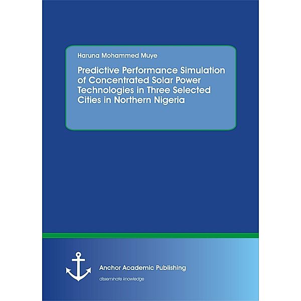 Predictive Performance Simulation of Concentrated Solar Power Technologies in Three Selected Cities in Northern Nigeria, Haruna Mohammed Muye