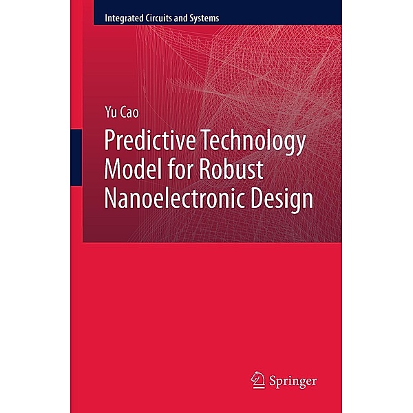 Predictive Technology Model for Robust Nanoelectronic Design / Integrated Circuits and Systems, Yu Cao