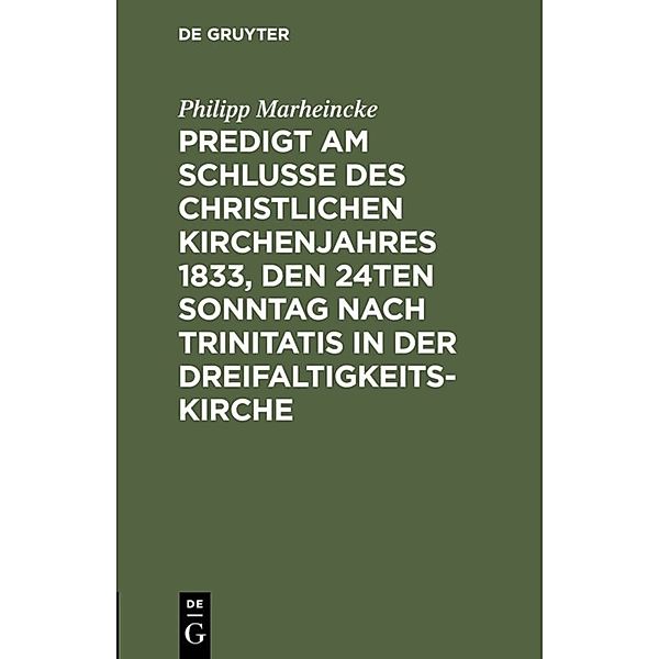 Predigt am Schlusse des christlichen Kirchenjahres 1833, den 24ten Sonntag nach Trinitatis in der Dreifaltigkeits-Kirche, Philipp Marheincke