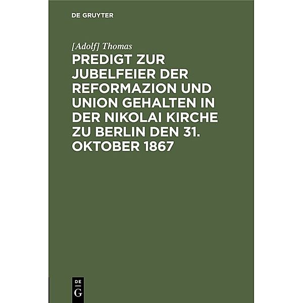 Predigt zur Jubelfeier der Reformazion und Union gehalten in der Nikolai Kirche zu Berlin den 31. Oktober 1867, [Adolf] Thomas