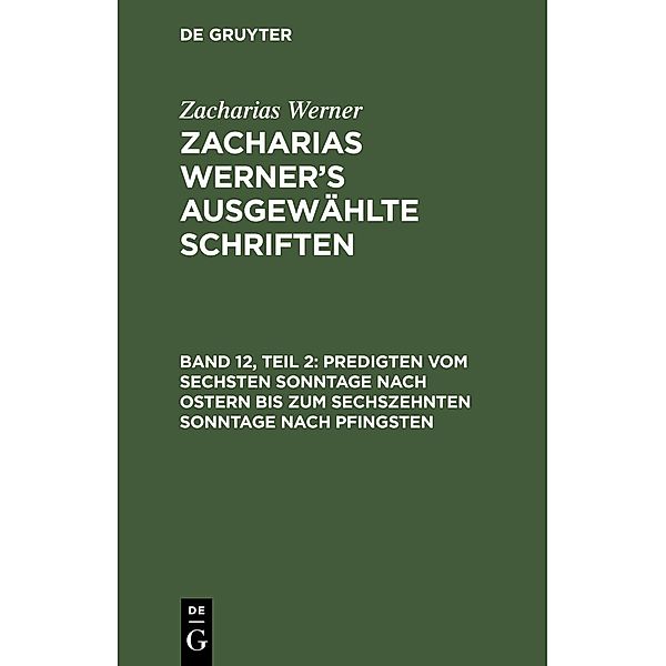 Predigten vom sechsten Sonntage nach Ostern bis zum sechszehnten Sonntage nach Pfingsten, Zacharias Werner