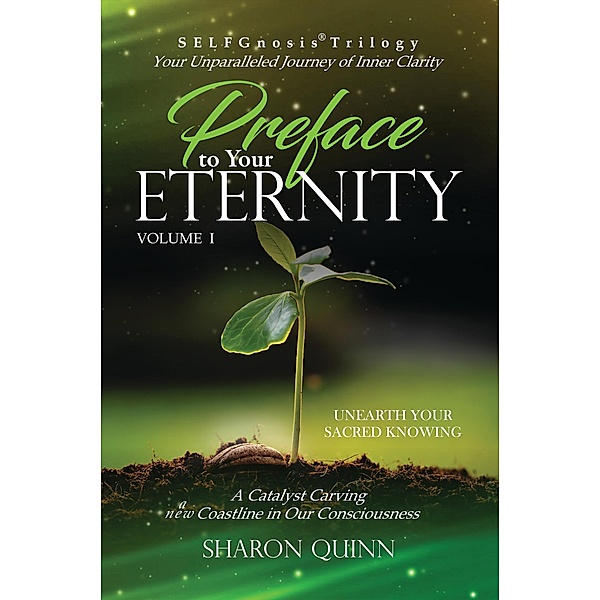 Preface to Your Eternity: Unearth Your Sacred Knowing (SELFGnosis® Trilogy: Freeing Spirit Intelligence, #1) / SELFGnosis® Trilogy: Freeing Spirit Intelligence, Sharon Quinn