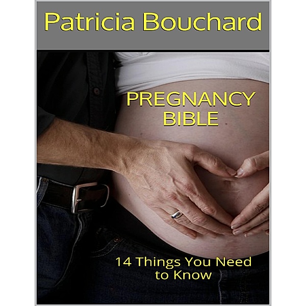 Pregnancy Bible: 14 Things You Need to Know, Patricia Bouchard