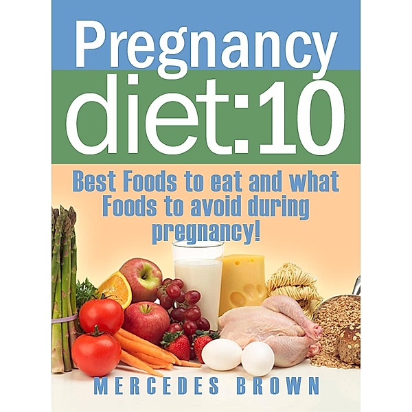 Pregnancy Diet Guide: The 10 Best Foods To Eat And What To Avoid During Pregnancy, Kathy Wilson