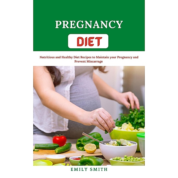 Pregnancy Diet Nutritious and Healthy Diet Recipes to Maintain your Pregnancy and Prevent Miscarriage, Afolabi Ayuba, Emily Smith
