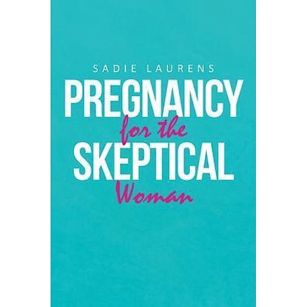 Pregnancy for the Skeptical Woman / Rushmore Press LLC, Sadie Laurens