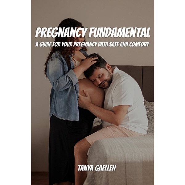 Pregnancy Fundamental! A Guide for Your Pregnancy with Safe And Comfort, Tanya Gaellen