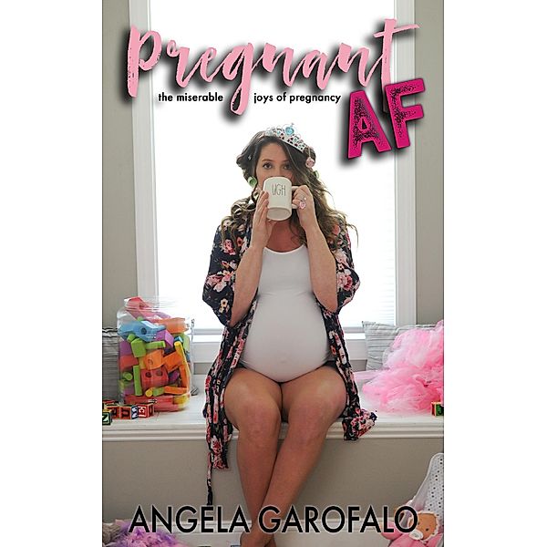 Pregnant AF: The Miserable Joys of Pregnancy, Angela Garofalo
