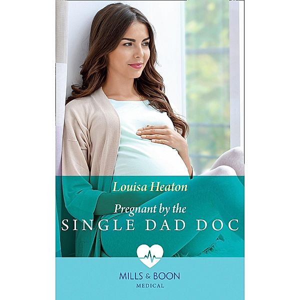 Pregnant By The Single Dad Doc (Mills & Boon Medical) / Mills & Boon Medical, Louisa Heaton