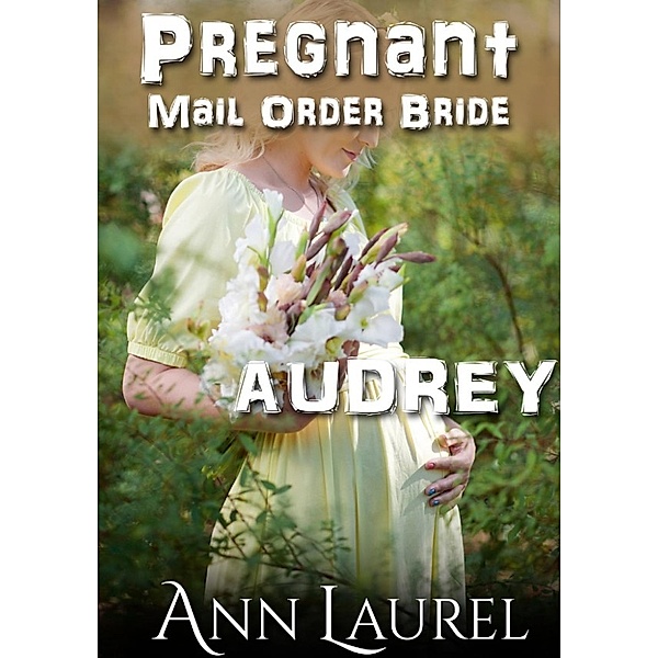 Pregnant Mail Order Bride: Audrey (Pregnant Mail Order Bride, #4), Ann Laurel