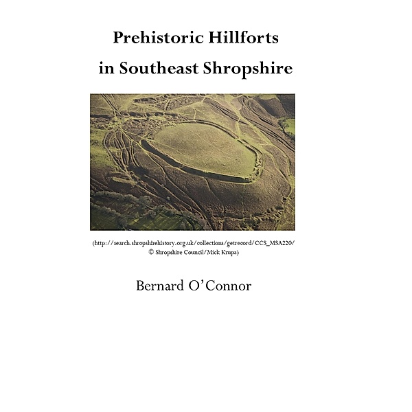 Prehistoric Hillforts in Southeast Shropshire, Bernard O'Connor