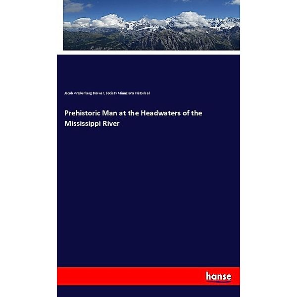 Prehistoric Man at the Headwaters of the Mississippi River, Jacob Vradenberg Brower, Society Minnesota Historical