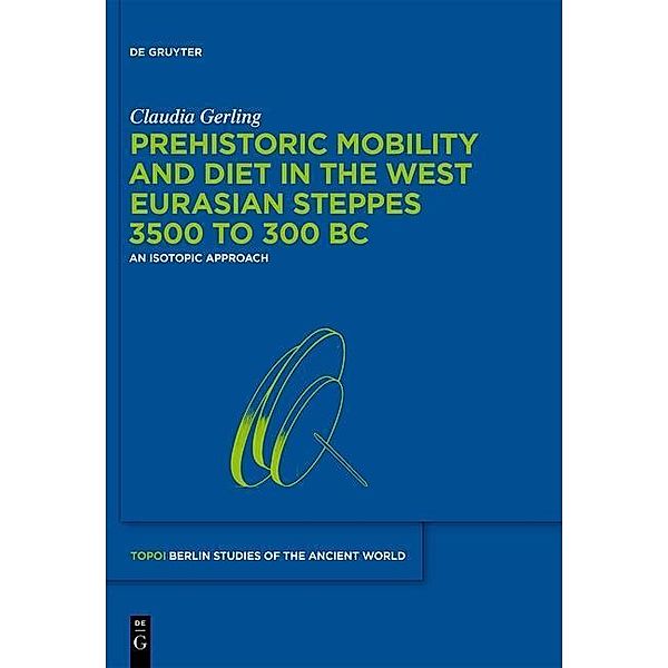 Prehistoric Mobility and Diet in the West Eurasian Steppes 3500 to 300 BC / Topoi - Berlin Studies of the Ancient World / Topoi - Berliner Studien der Alten Welt Bd.25, Claudia Gerling