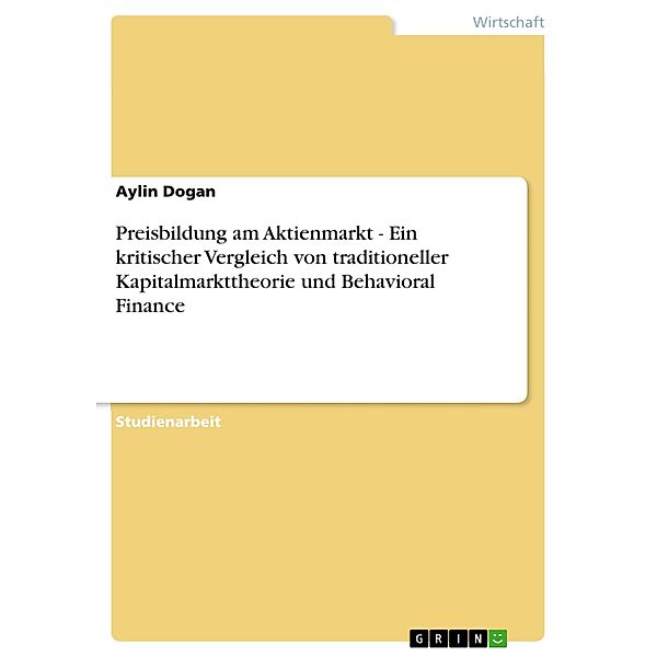 Preisbildung am Aktienmarkt - Ein kritischer Vergleich von traditioneller Kapitalmarkttheorie und Behavioral Finance, Aylin Dogan