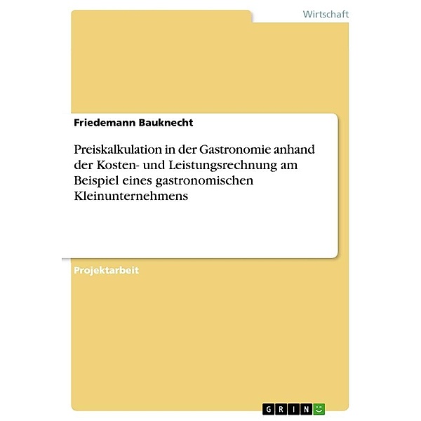 Preiskalkulation in der Gastronomie anhand der Kosten- und Leistungsrechnung am Beispiel eines gastronomischen Kleinunte, Friedemann Bauknecht
