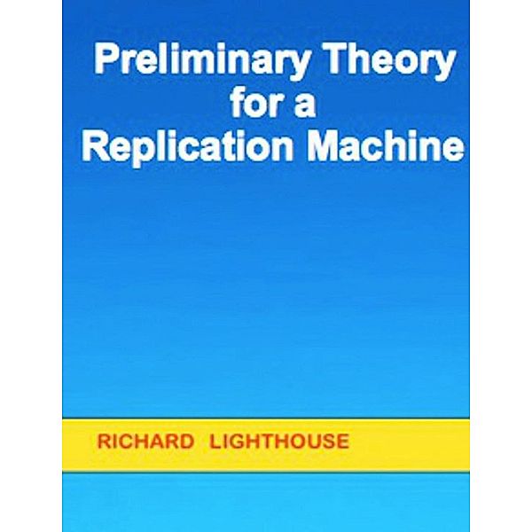 Preliminary Theory for a Replication Machine, Richard Lighthouse