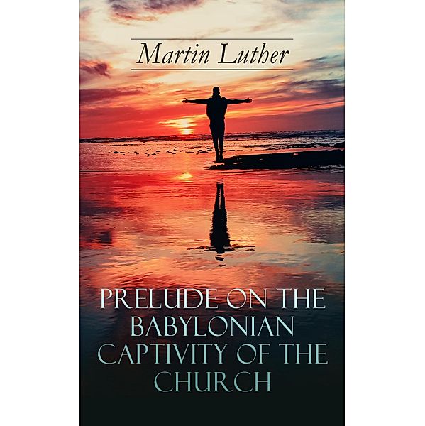 Prelude on the Babylonian Captivity of the Church, Martin Luther