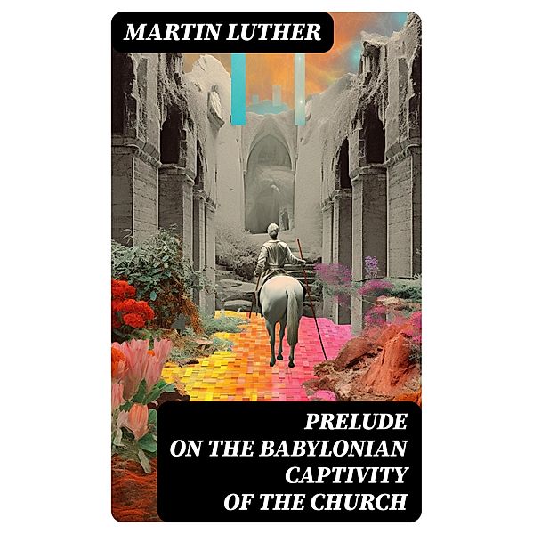 Prelude on the Babylonian Captivity of the Church, Martin Luther