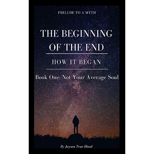 Prelude To A Myth: The Beginning Of The End (How It Began): Book One, Not Your Average Soul, Jaysen True Blood