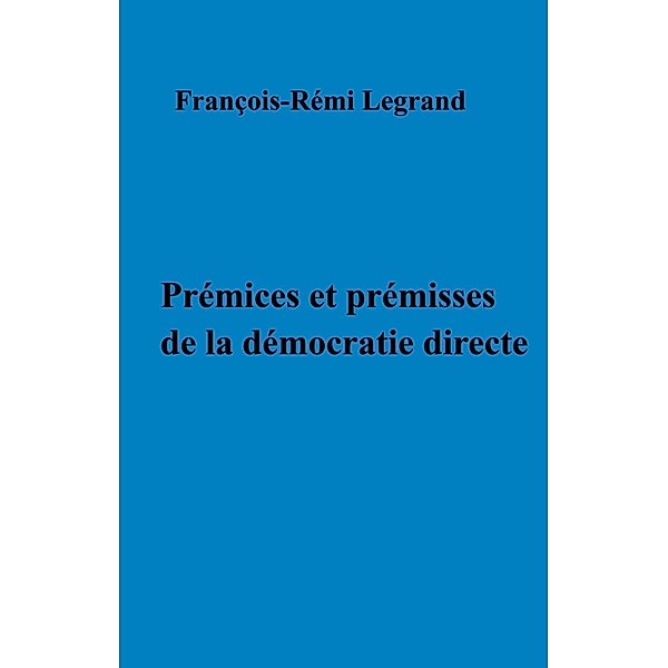 Premices et premisses de la democratie directe / Librinova, Legrand Francois-Remi LEGRAND