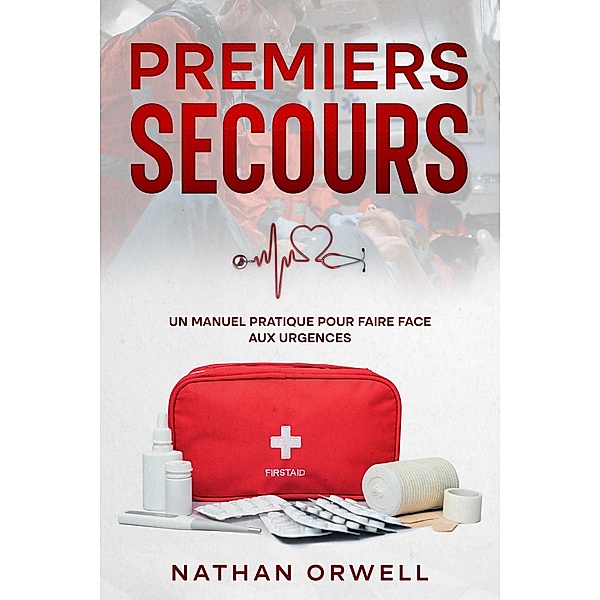 Premiers Secours: un manuel pratique pour faire face aux urgences, Nathan Orwell