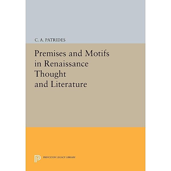 Premises and Motifs in Renaissance Thought and Literature / Princeton Legacy Library Bd.771, C. A. Patrides