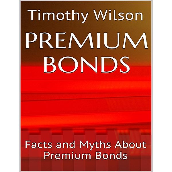 Premium Bonds: Facts and Myths About Premium Bonds, Timothy Wilson