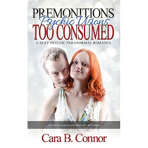 Premonitions, Too Consumed: Psychic Visions: A Sexy Psychic Paranormal Romance Suspense, Cara B. Connor