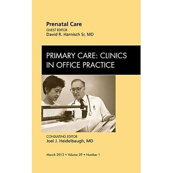 Prenatal Care, An Issue of Primary Care Clinics in Office Practice, David Harnisch