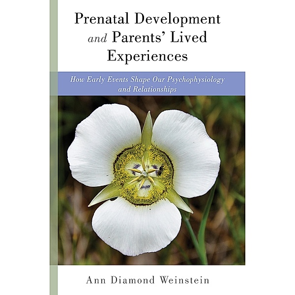 Prenatal Development and Parents' Lived Experiences: How Early Events Shape Our Psychophysiology and Relationships (Norton Series on Interpersonal Neurobiology) / Norton Series on Interpersonal Neurobiology Bd.0, Ann Diamond Weinstein