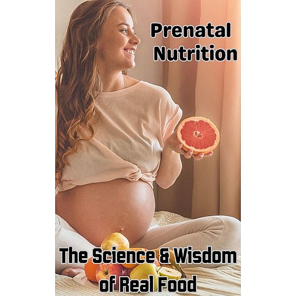 Prenatal Nutrition : The Science & Wisdom of Real Food, Ruchini Kaushalya