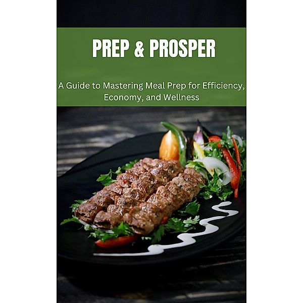 Prep & Prosper: A Guide to Mastering Meal Prep for Efficiency, Economy, and Wellness, Gloria Cheruto