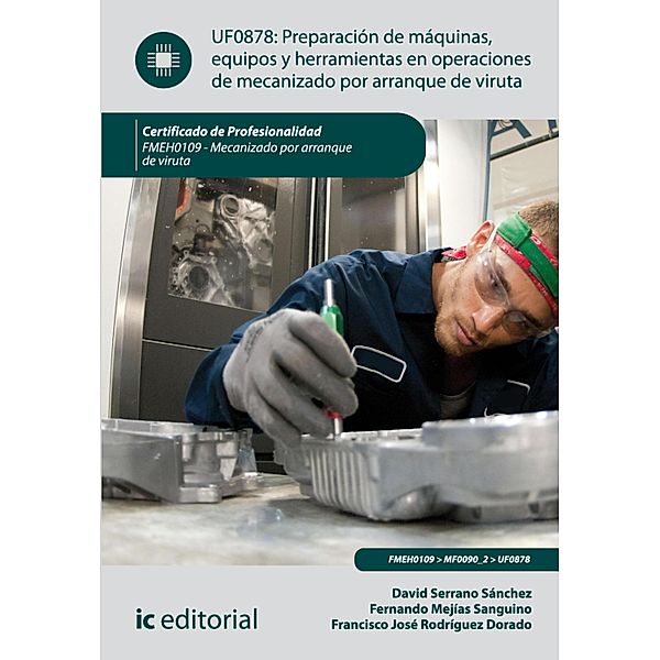 Preparación de máquinas, equipos y herramientas en operaciones de mecanizado por arranque de viruta. FMEH0109, Francisco José Rodríguez Dorado, Fernando Mejías Sanguino, David Serrano Sánchez