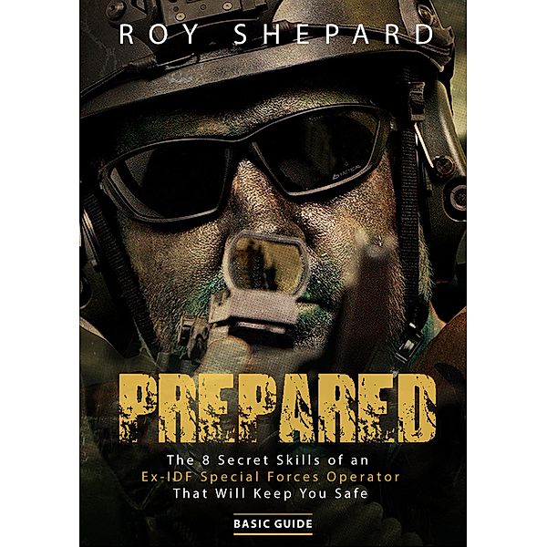 Prepared: The 8 Secret Skills of an Ex-IDF Special Forces Operator That Will Keep You Safe - Basic Guide, Roy Shepard