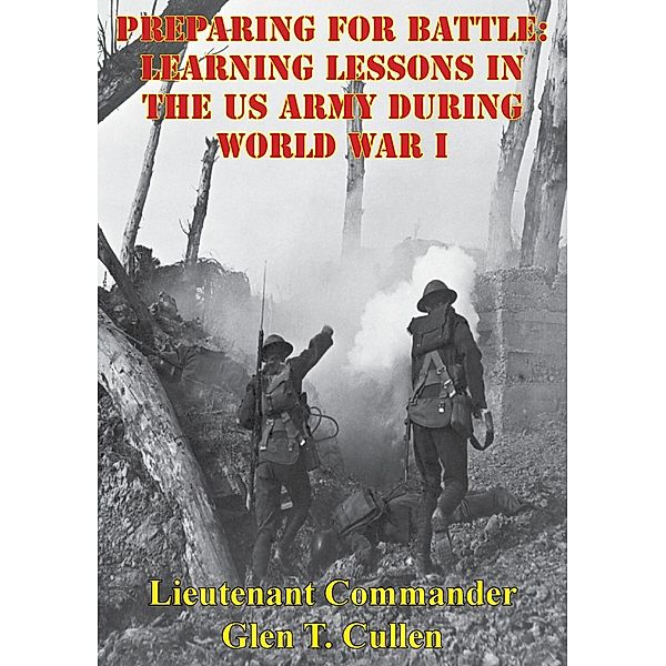 Preparing For Battle: Learning Lessons In The US Army During World War I, Lieutenant Commander Glen T. Cullen