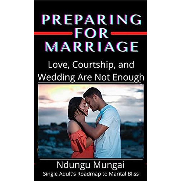 Preparing for Marriage: Love, Courtship, and Wedding Are Not Enough, Ndungu Mungai