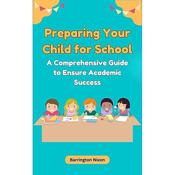 Preparing Your Child for School: A Comprehensive Guide to Ensure Academic Success, Barrington Nixon