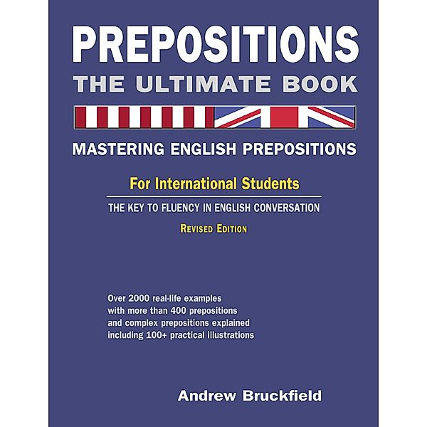 Prepositions: The Ultimate Book - Mastering English Prepositions - For International Students - The Key to Fluency in English Conversation, Andrew Bruckfield