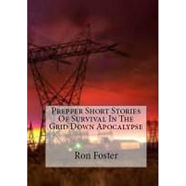 Prepper Short Stories Of Survival In The Grid Down Apocalypse, Ron Foster