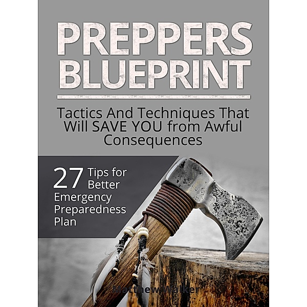 Preppers Blueprint: 27 Tips for Better Emergency Preparedness Plan. Tactics And Techniques That Will Save You from Awful Consequences, Matthew Walker
