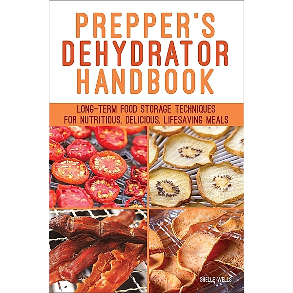 Prepper's Dehydrator Handbook, Shelle Wells